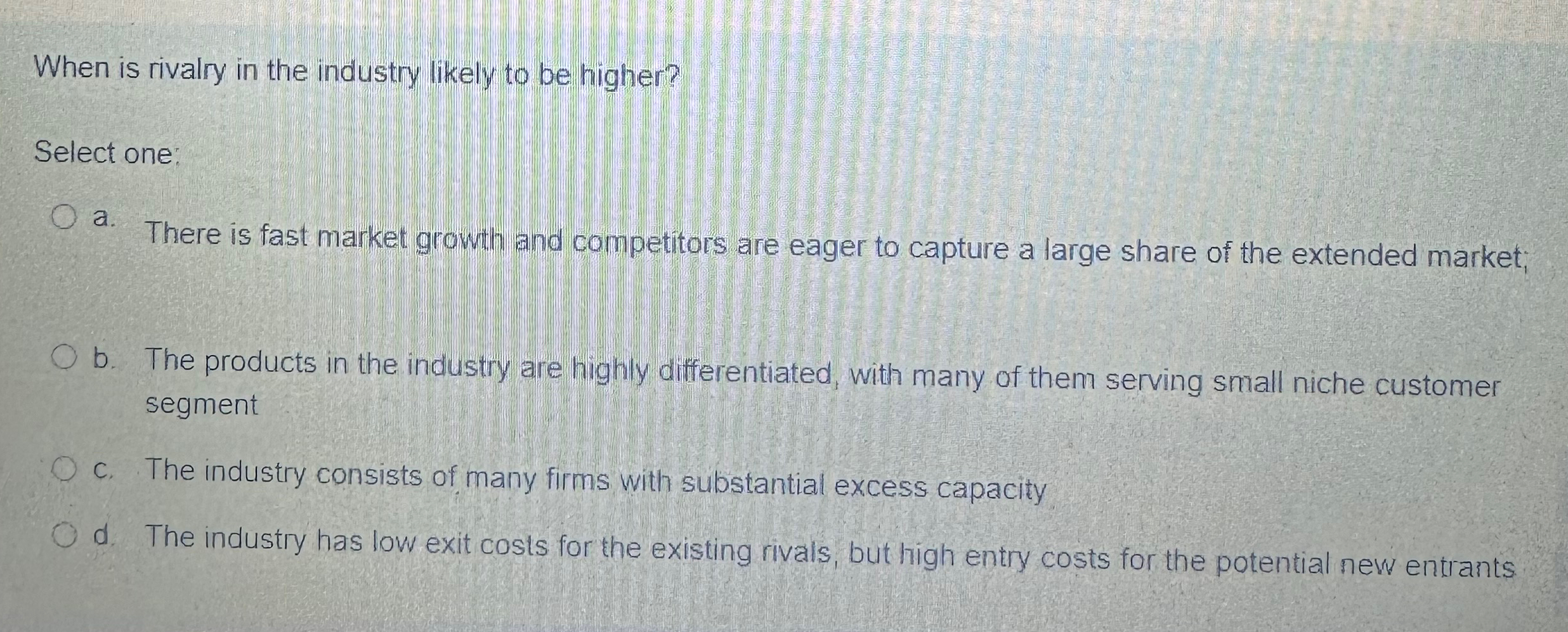  When is rivalry in the industry likely to be higher? Select