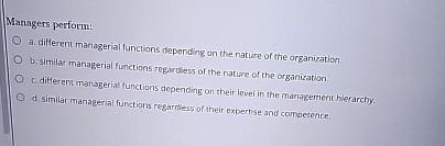  Managers perform: a. different managerial functions depending on the nature of
