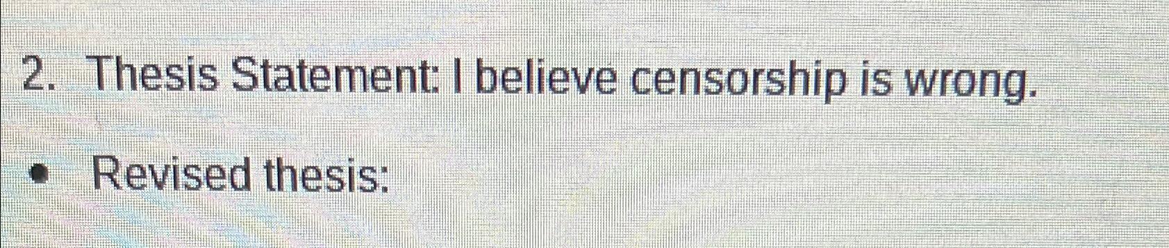  Thesis Statement: I believe censorship is wrong. Revised thesis: 