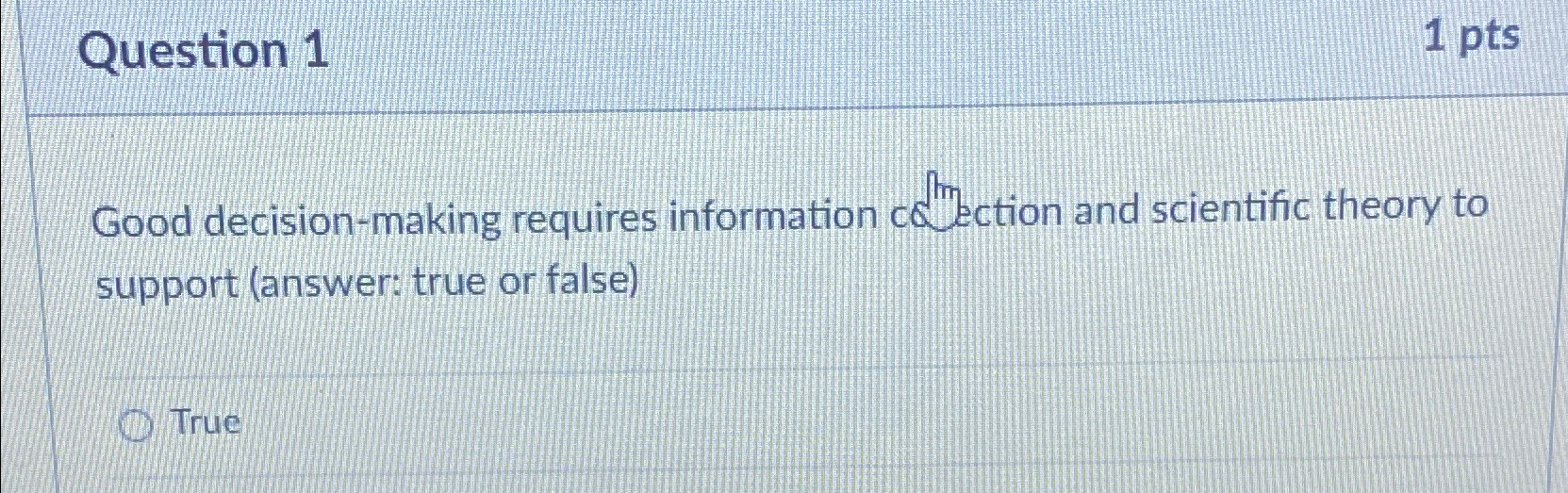  Question 1 1pts Good decision-making requires information cotrection and scientific theory