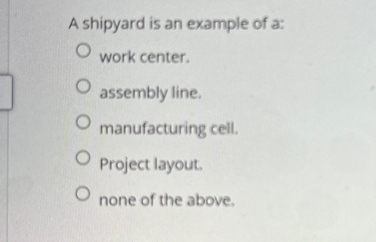  A shipyard is an example of a: work center. assembly line.