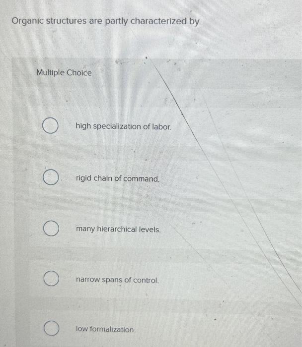  Organic structures are partly characterized by Multiple Choice high specialization of