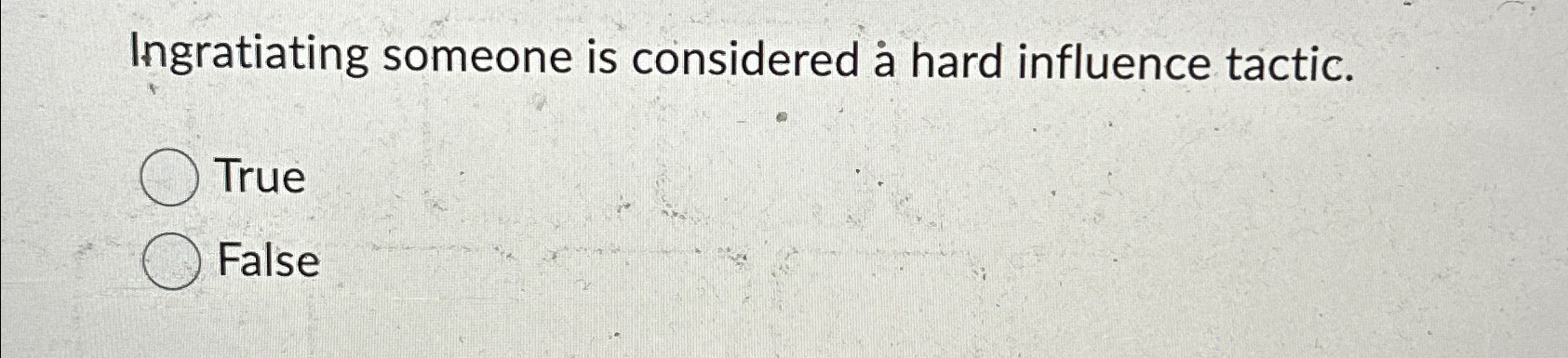  Ingratiating someone is considered a hard influence tactic. True False 