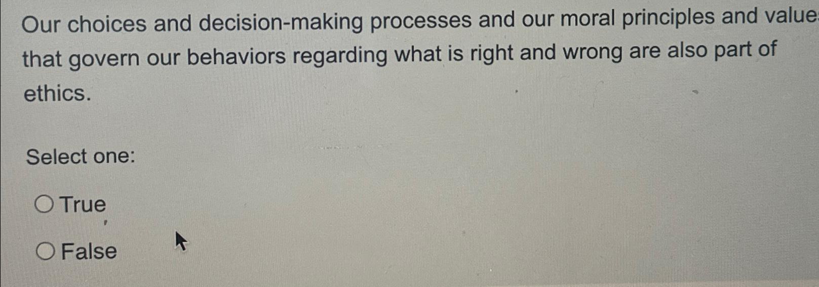  Our choices and decision-making processes and our moral principles and value