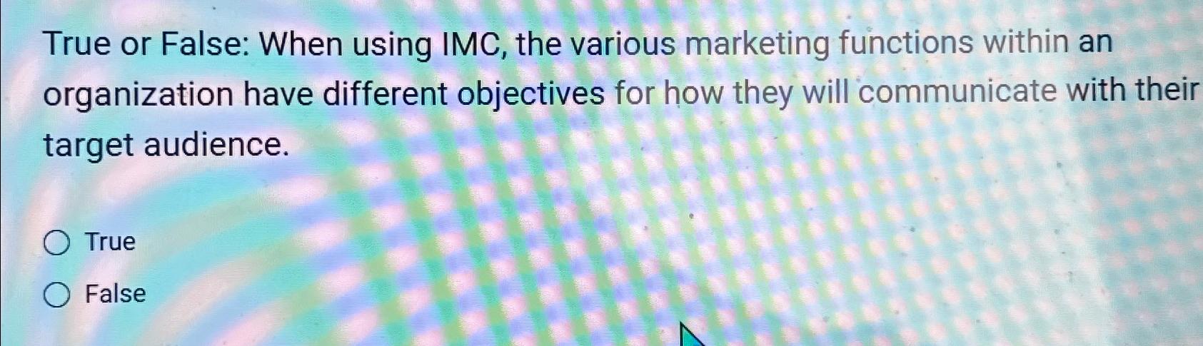  True or False: When using IMC, the various marketing functions within