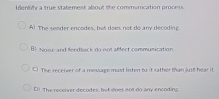  Identify a true statement about the communication process. A) The sender