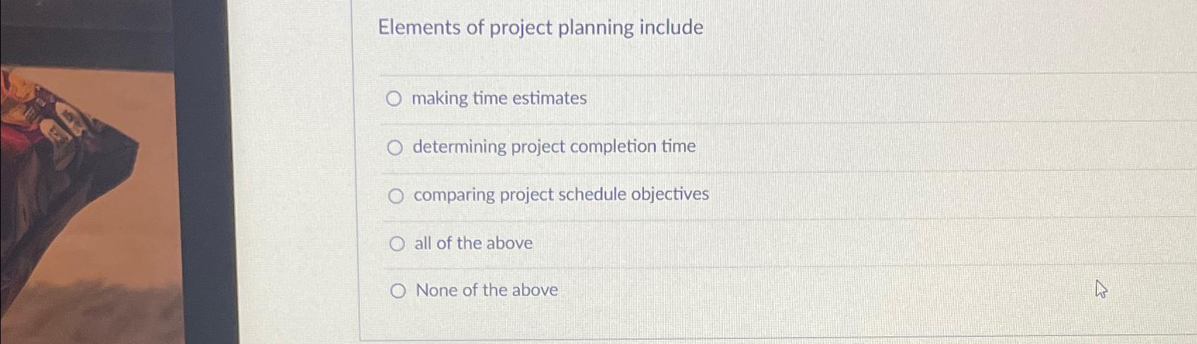  Elements of project planning include making time estimates determining project completion