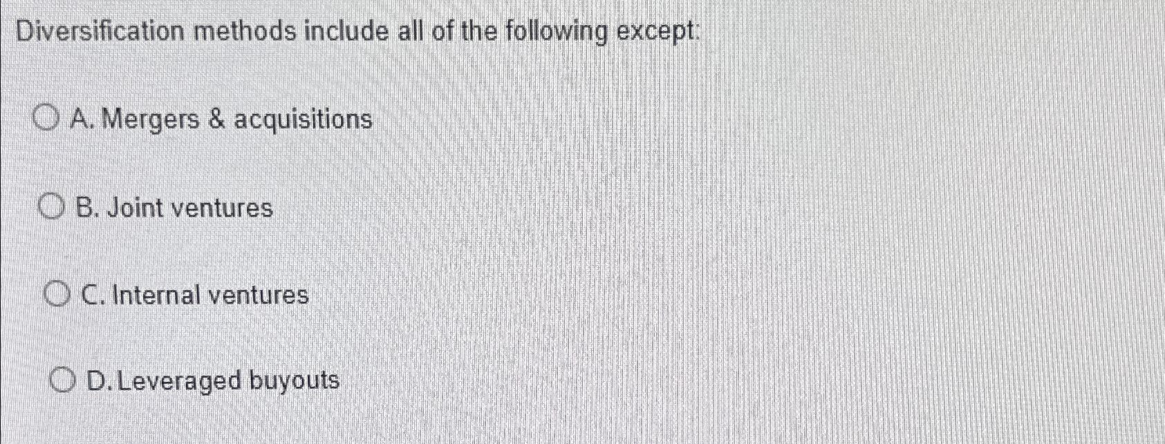  Diversification methods include all of the following except: A. Mergers &