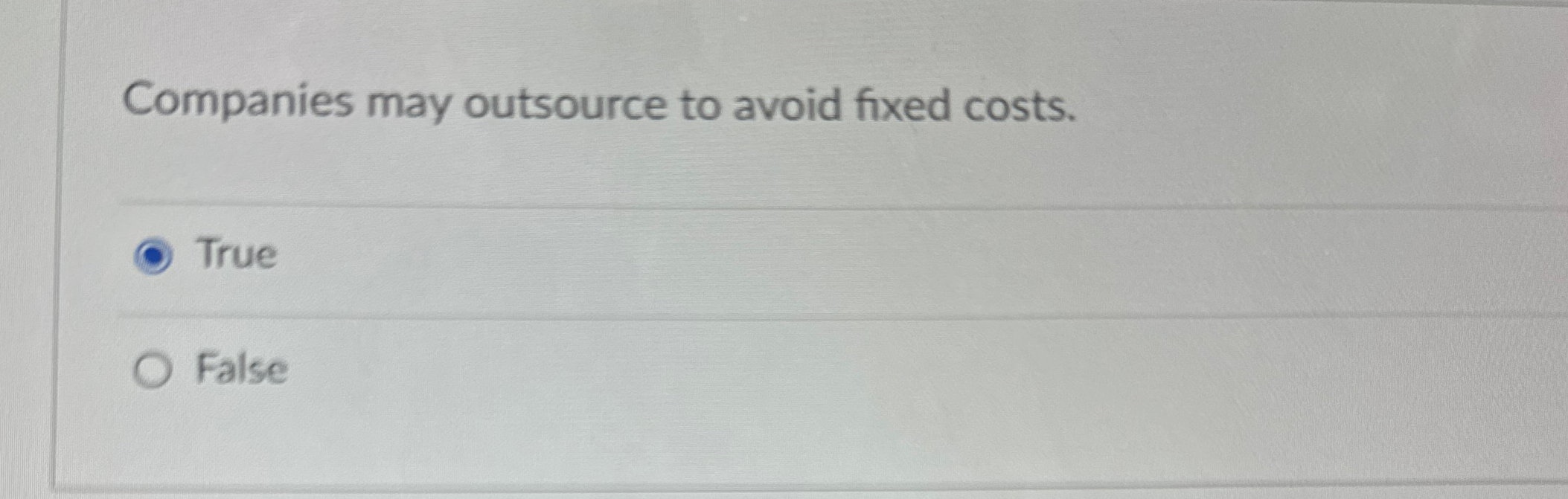  Companies may outsource to avoid fixed costs. True False 
