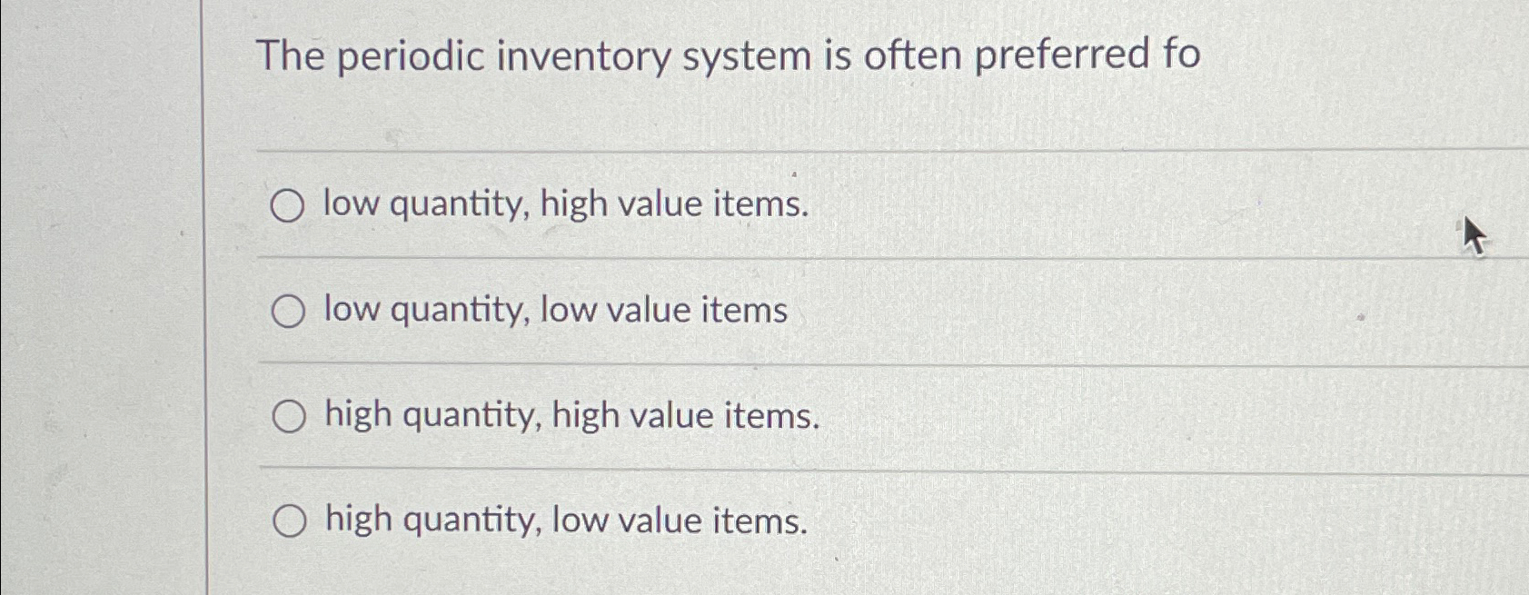  The periodic inventory system is often preferred fo low quantity, high