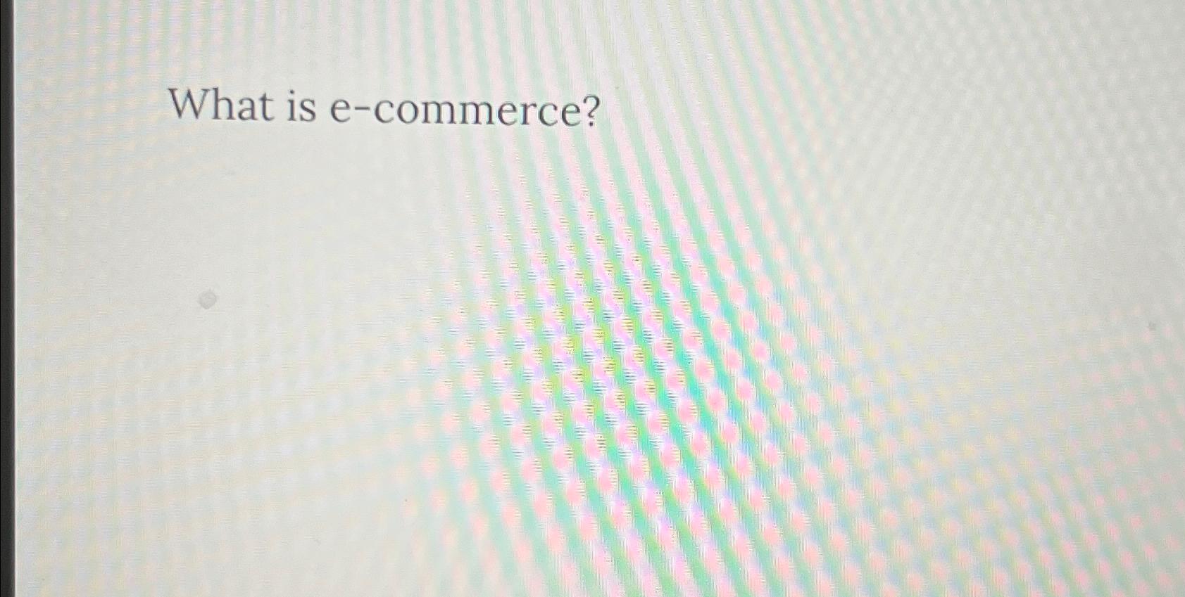  What is e-commerce? 