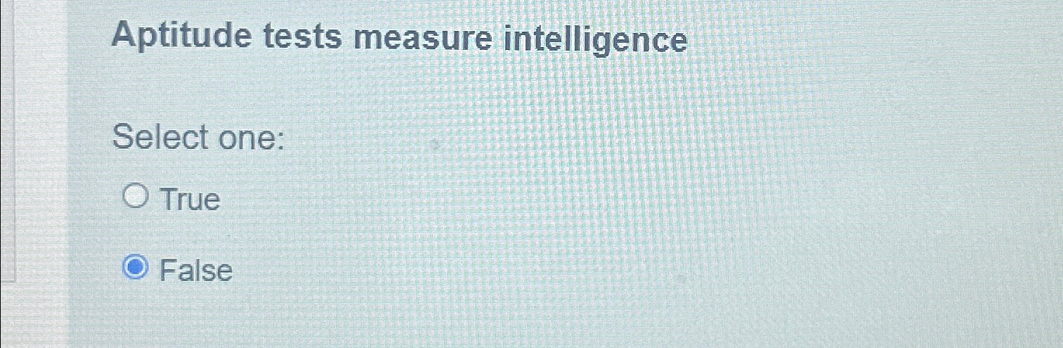  Aptitude tests measure intelligence Select one: True False 