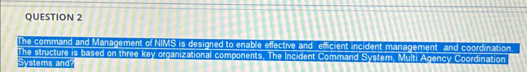  QUESTION 2 The command and Management of NIMS is designed to