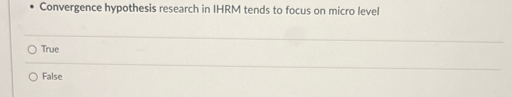  Convergence hypothesis research in IHRM tends to focus on micro level