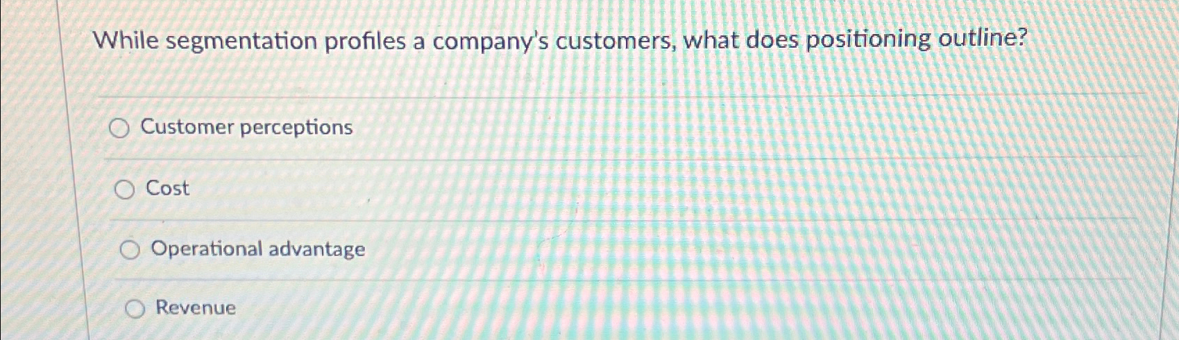  While segmentation profiles a company's customers, what does positioning outline? Customer