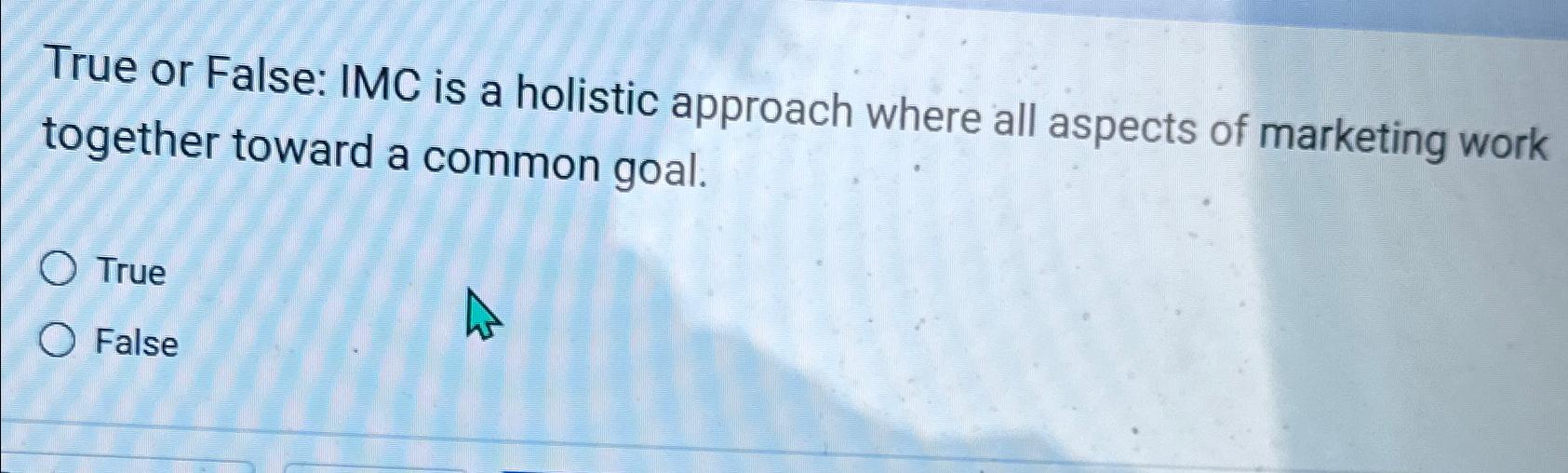  True or False: IMC is a holistic approach where all aspects