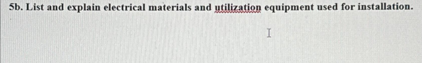  5b. List and explain electrical materials and utilization equipment used for