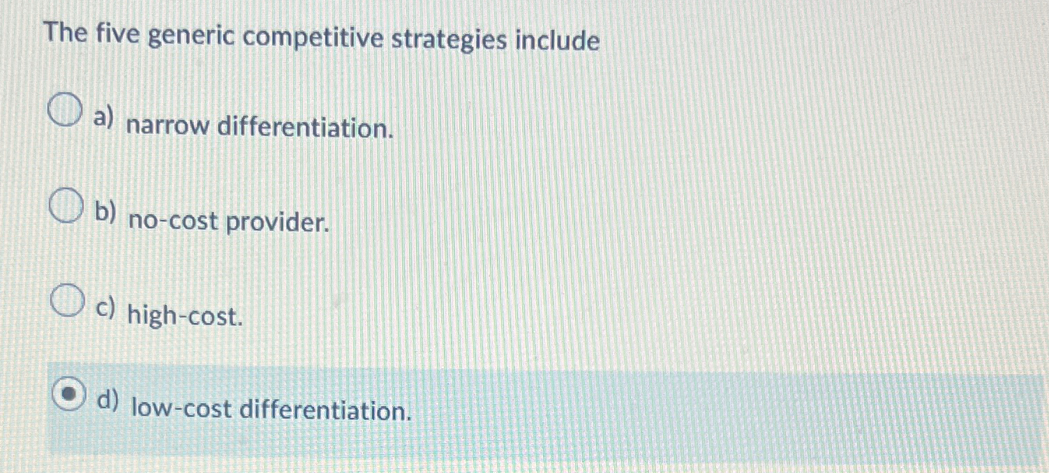  The five generic competitive strategies include a) narrow differentiation. b) no-cost