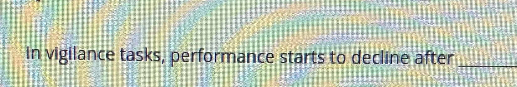  In vigilance tasks, performance starts to decline after 
