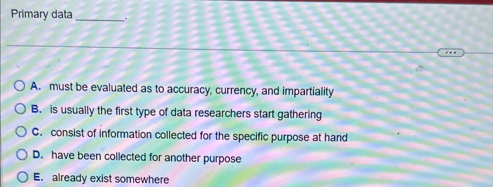  Primary data A. must be evaluated as to accuracy, currency, and