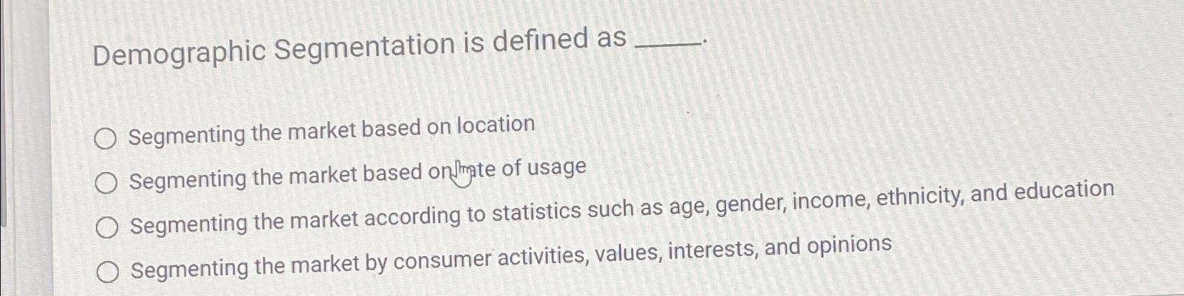  Demographic Segmentation is defined as Segmenting the market based on location