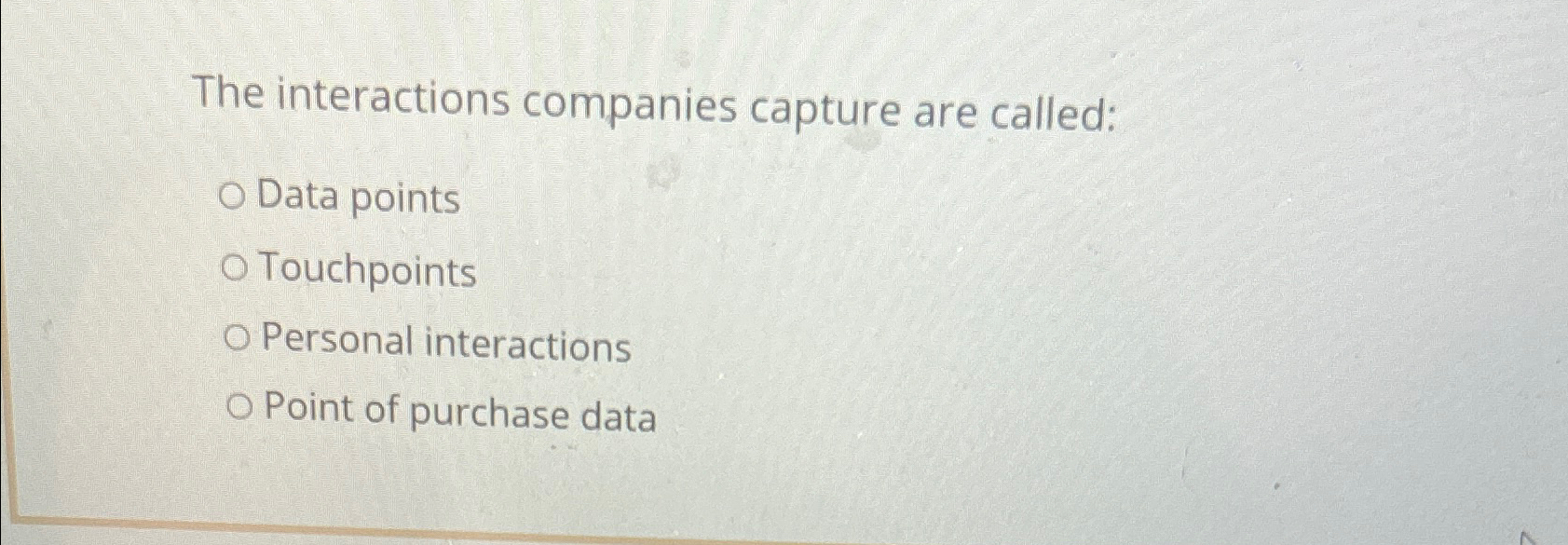  The interactions companies capture are called: Data points Touchpoints Personal interactions