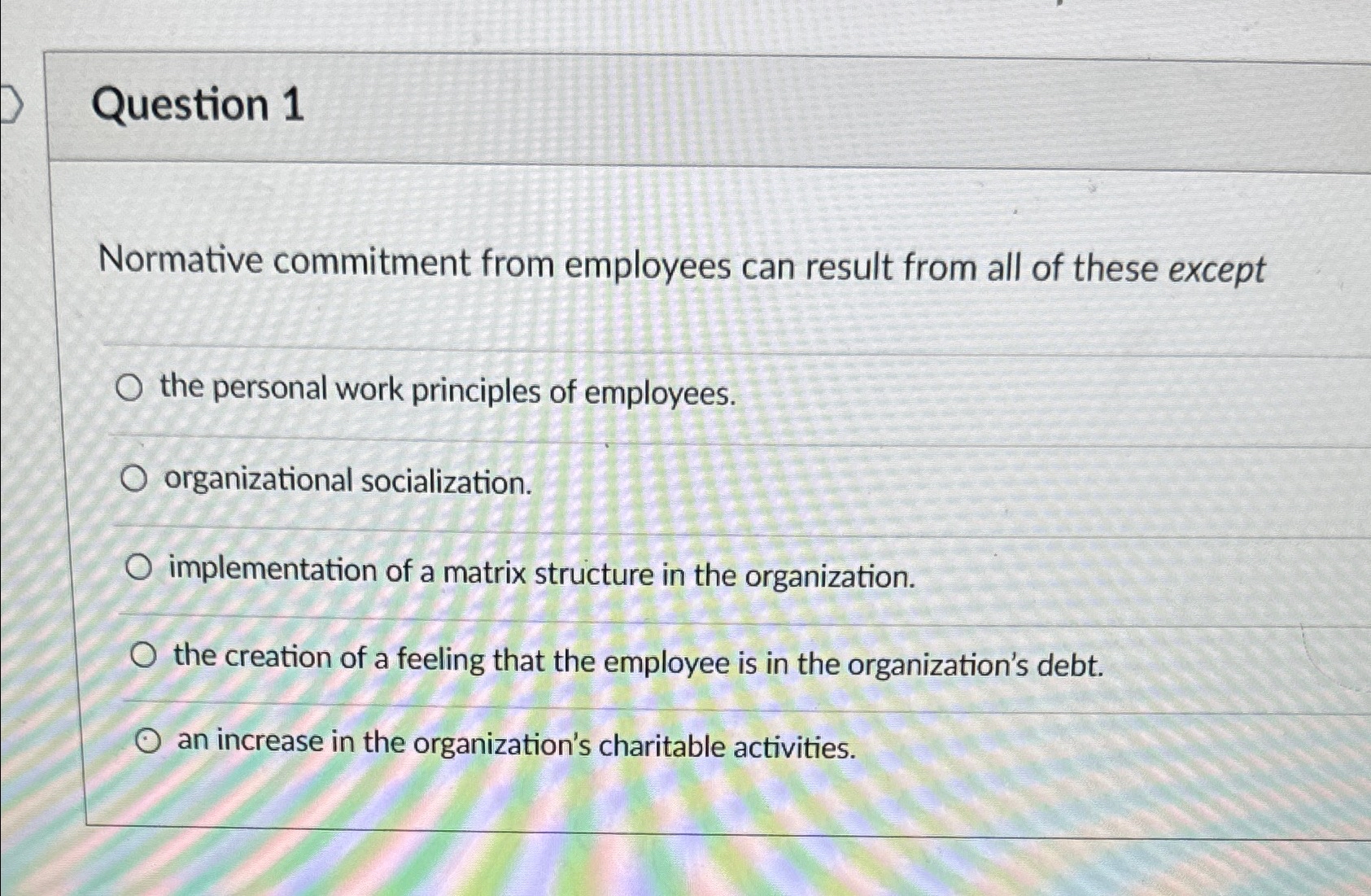  Question 1 Normative commitment from employees can result from all of
