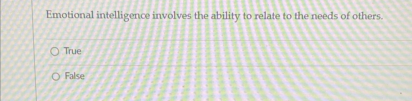  Emotional intelligence involves the ability to relate to the needs of