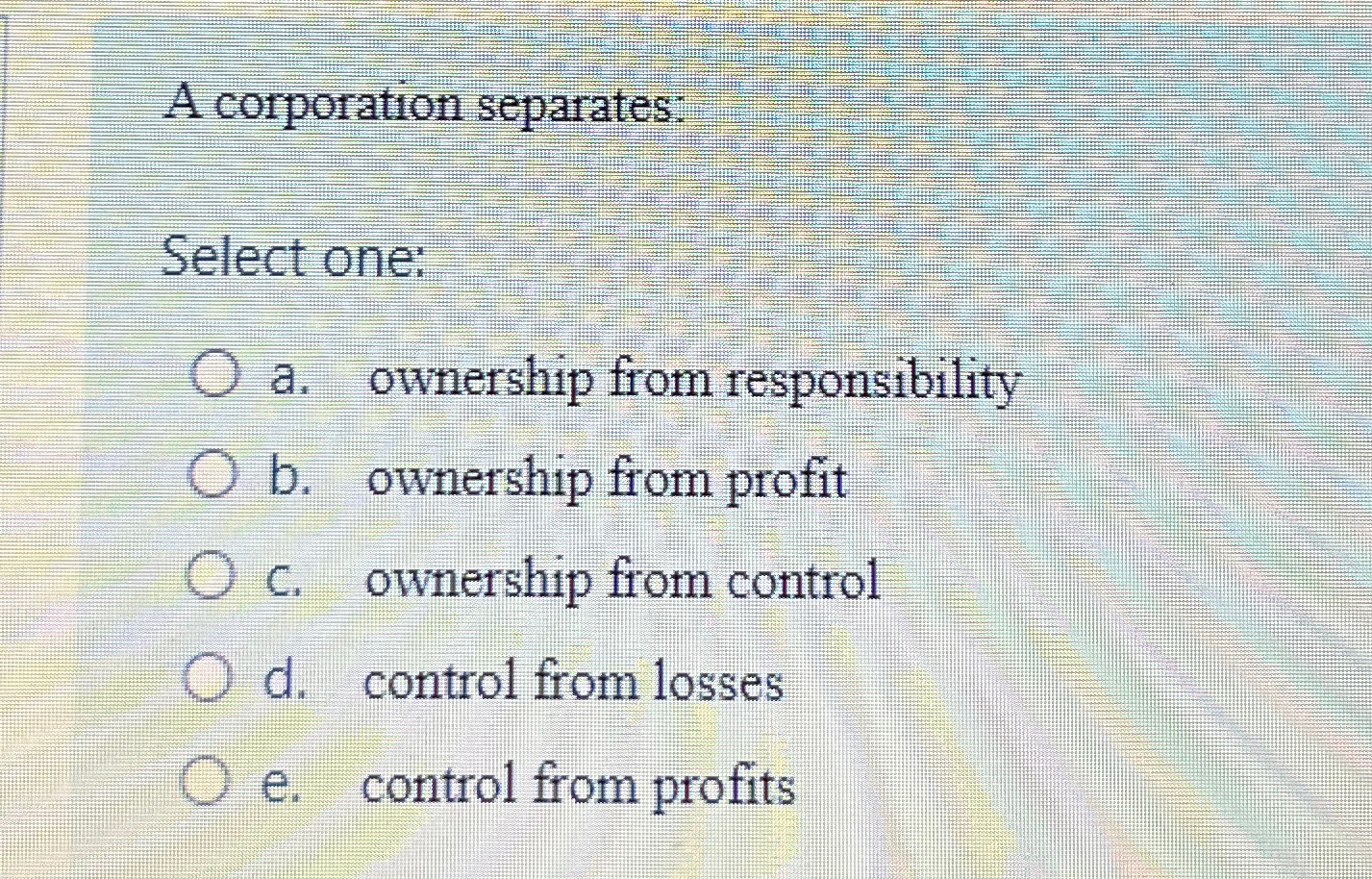  A corporation separates: Select one: a. ownership from responsibility b. ownership