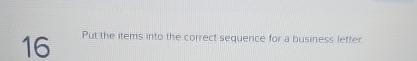  16 Put the-items into the correct sequence for a businers letter