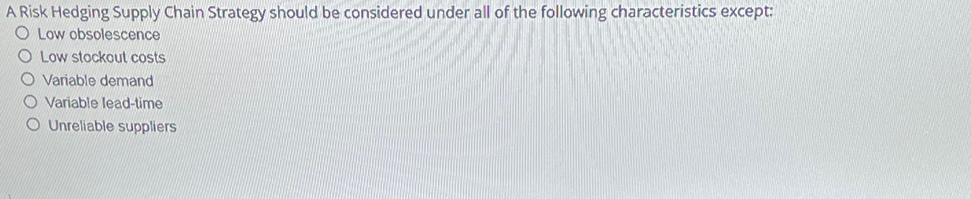  A Risk Hedging Supply Chain Strategy should be considered under all