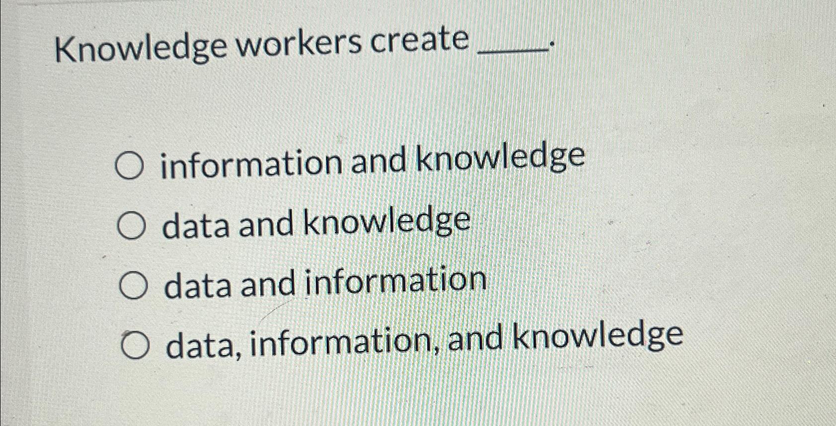  Knowledge workers create _____. information and knowledge data and knowledge data