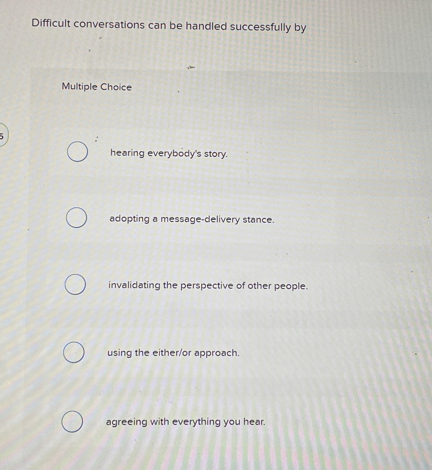  Difficult conversations can be handled successfully by Multiple Choice hearing everybody's