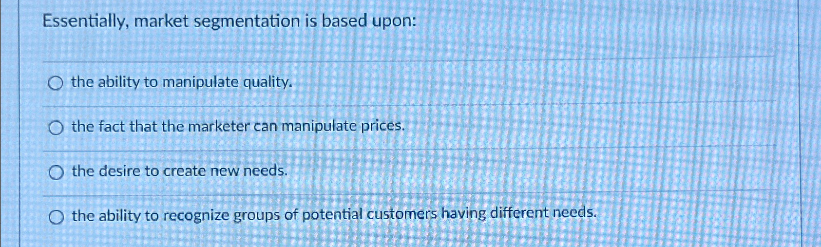  Essentially, market segmentation is based upon: the ability to manipulate quality.