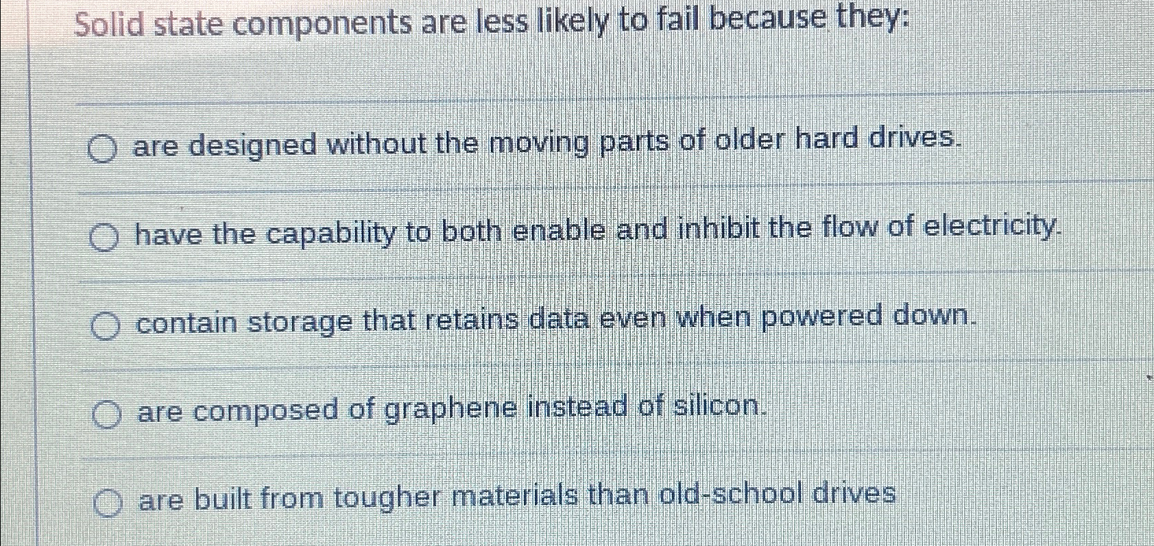  Solid state components are less likely to fail because they: are