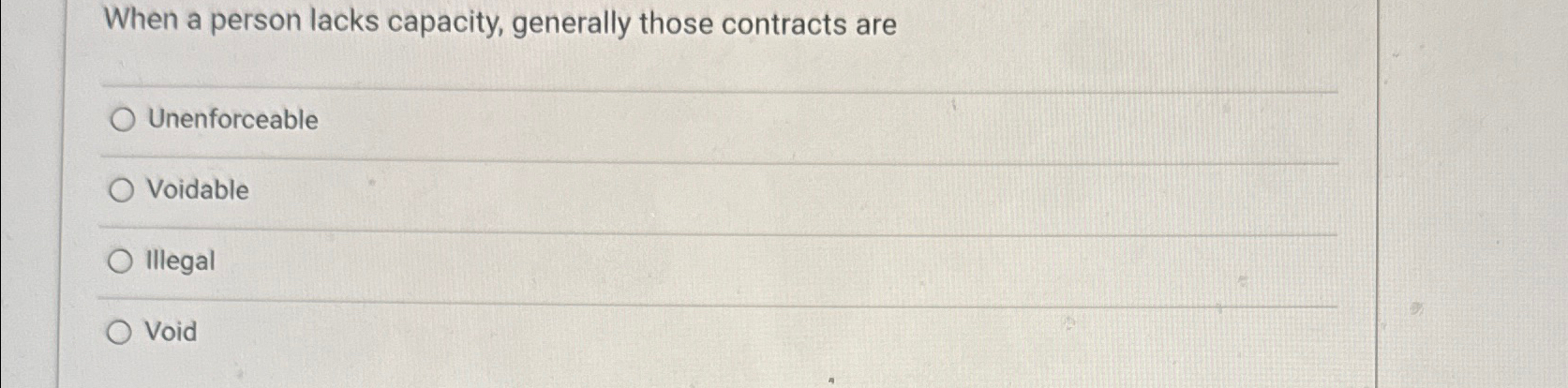  When a person lacks capacity, generally those contracts are Unenforceable Voidable