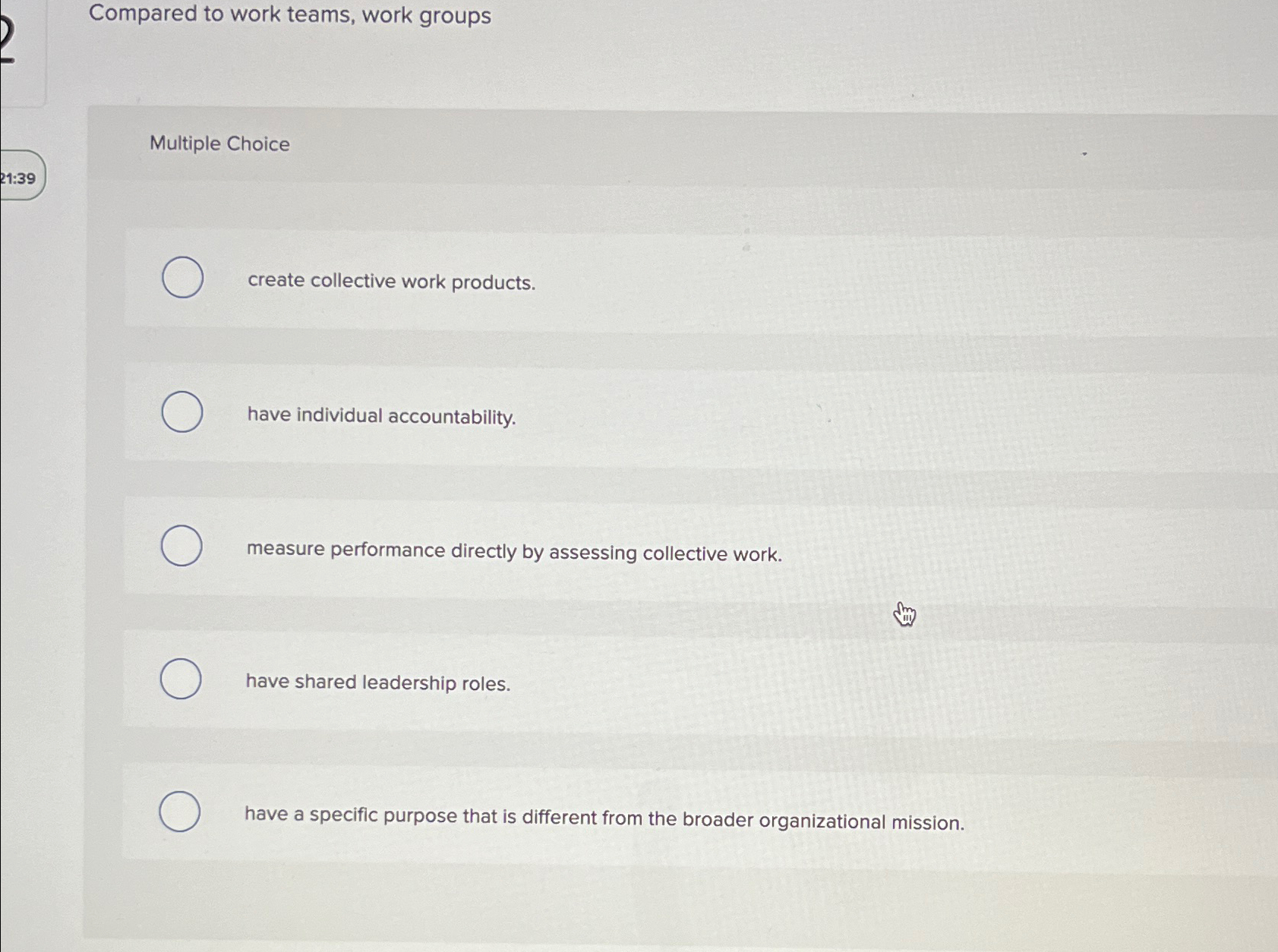 Compared to work teams, work groups Multiple Choice create collective work
