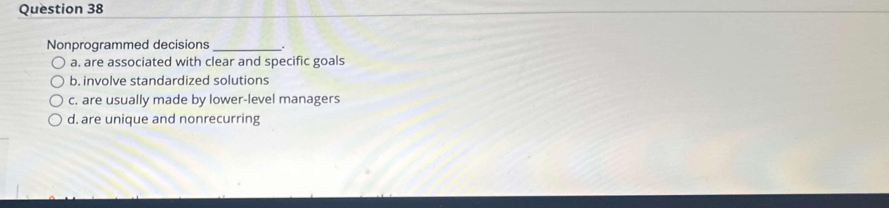  Question 38 Nonprogrammed decisions a. are associated with clear and specific