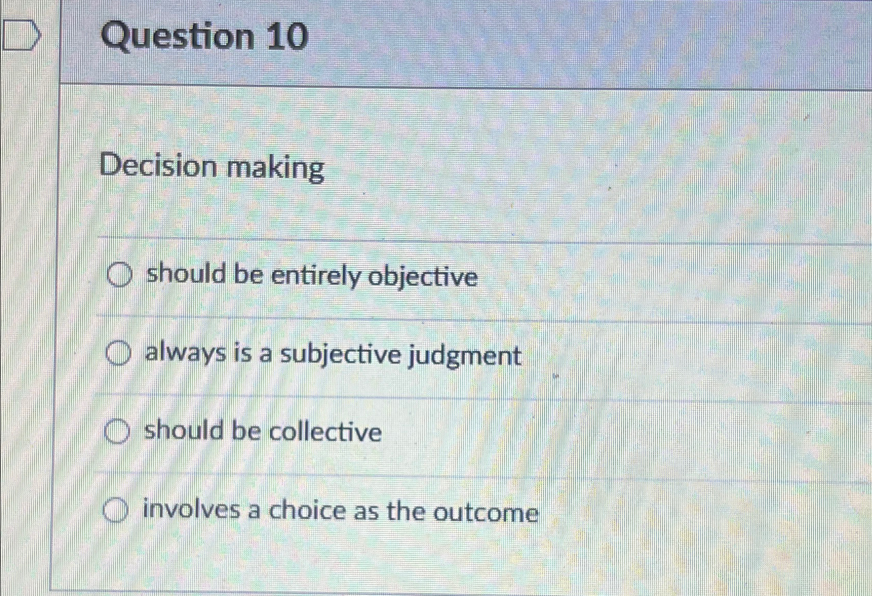  Question 10 Decision making should be entirely objective always is a