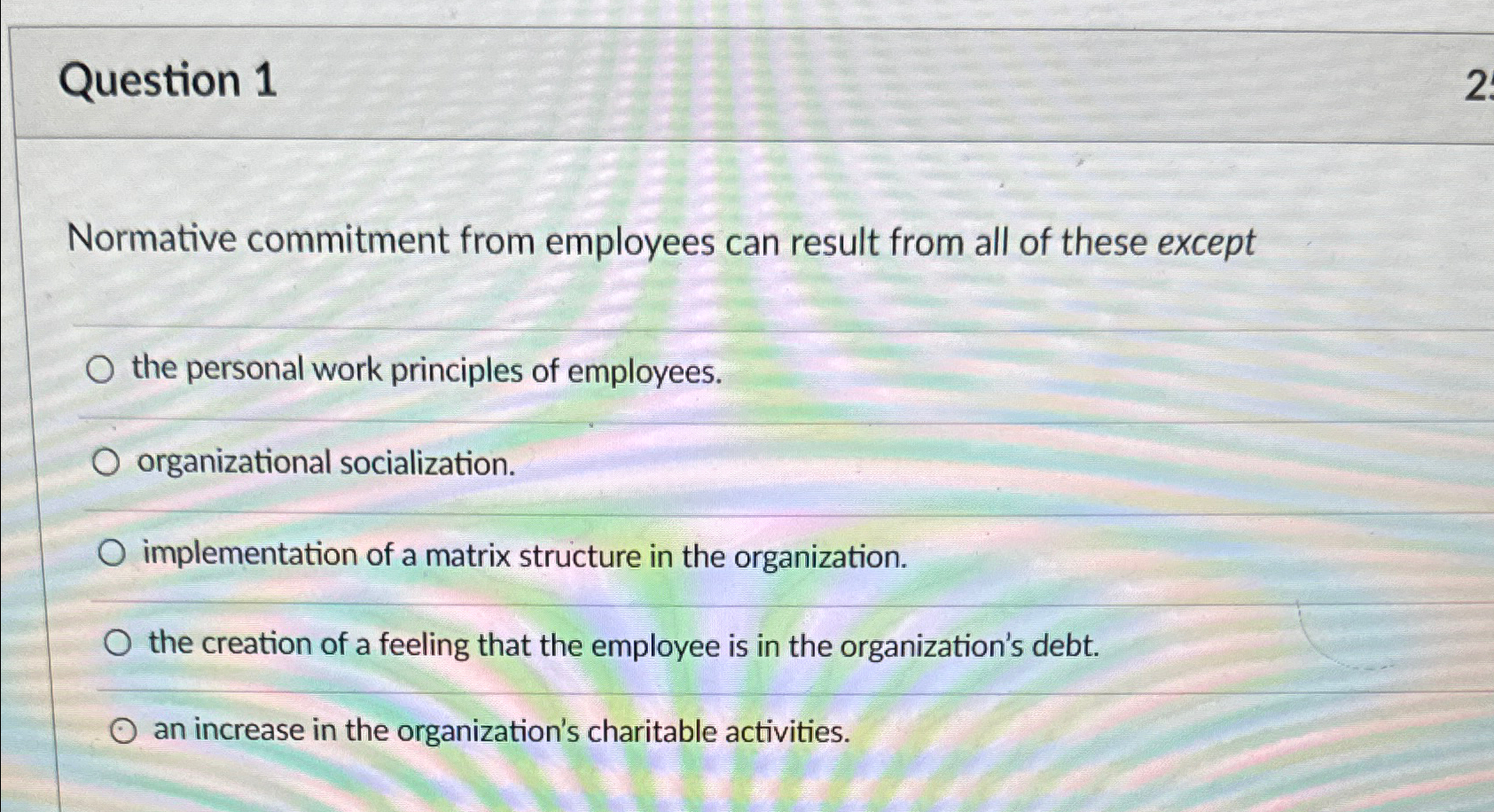  Question 1 Normative commitment from employees can result from all of