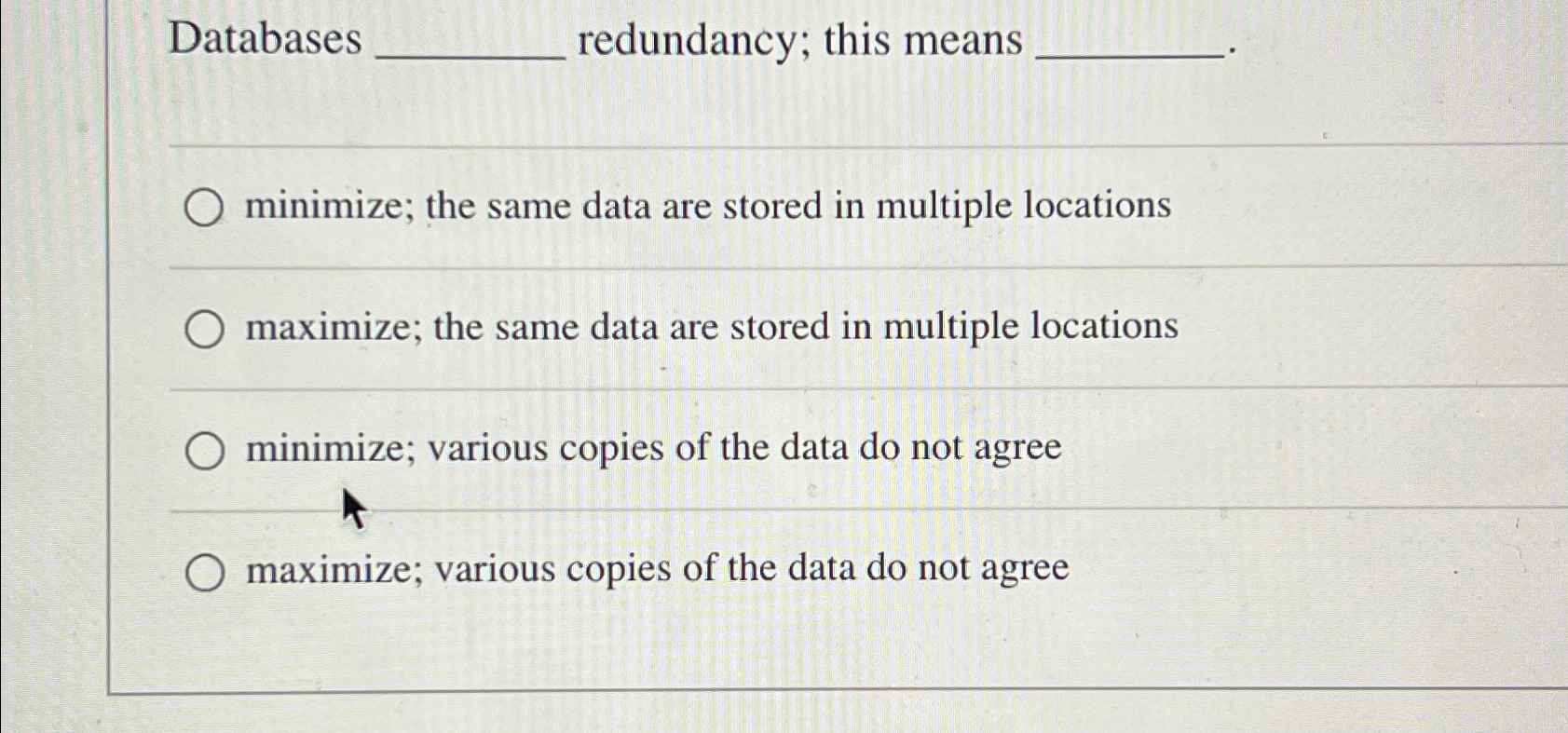  Databases redundancy; this means minimize; the same data are stored in