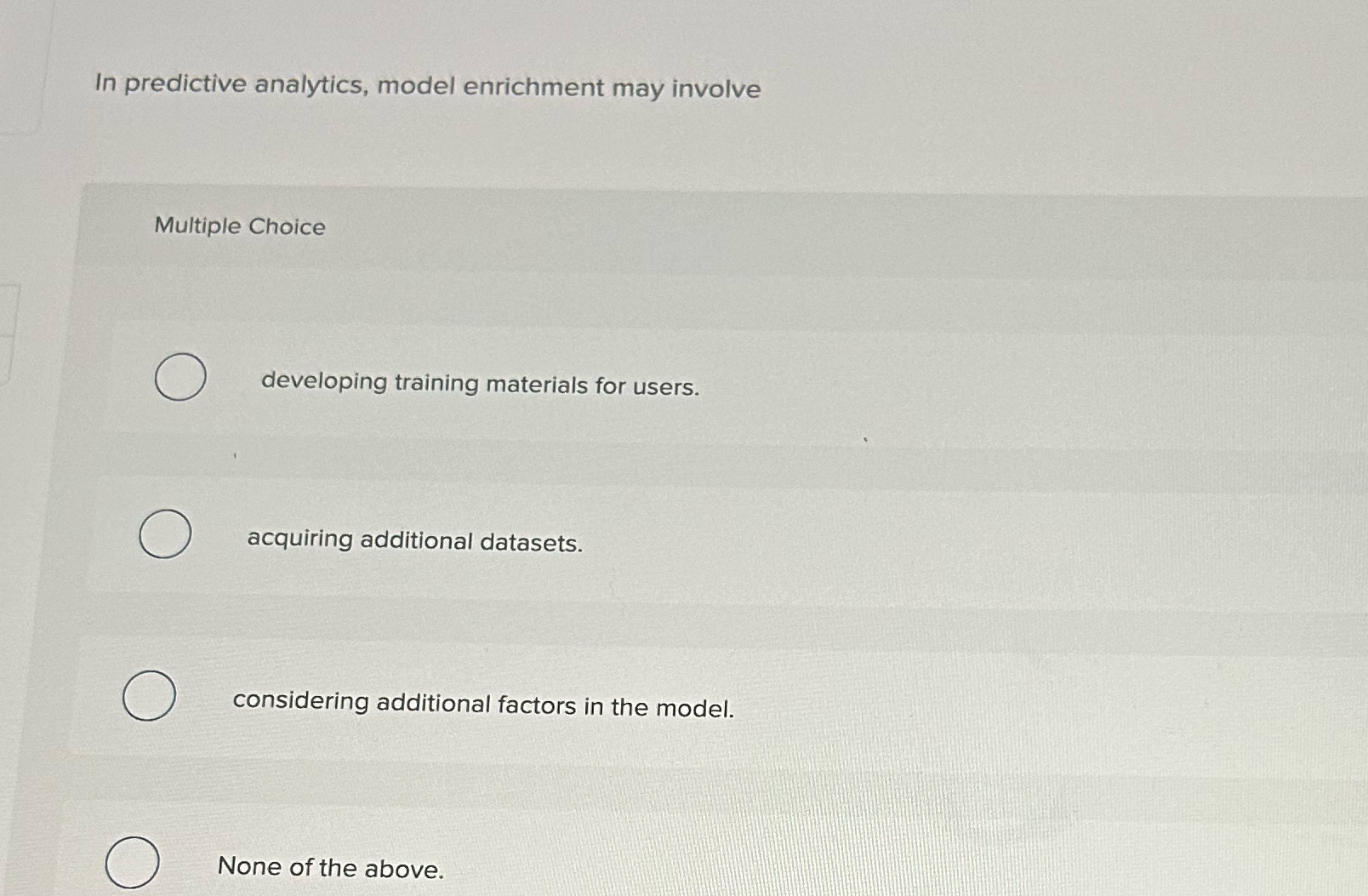 In predictive analytics, model enrichment may involve Multiple Choice developing training