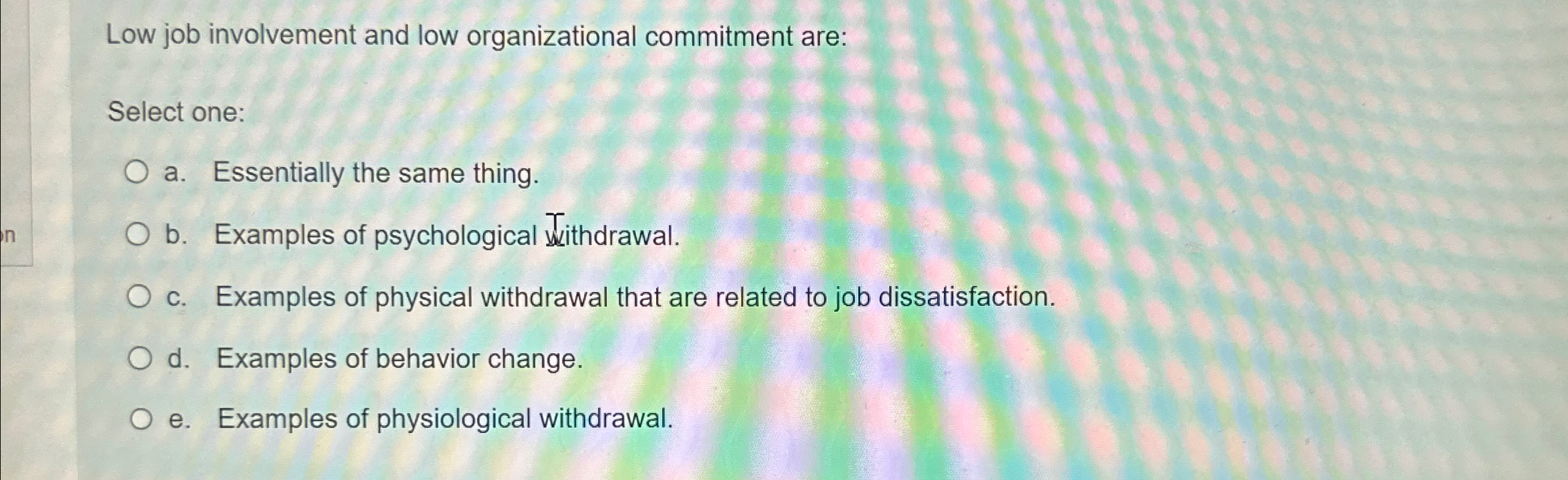  Low job involvement and low organizational commitment are: Select one: a.