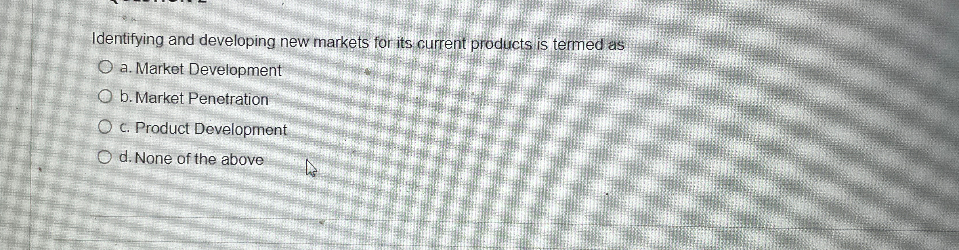  Identifying and developing new markets for its current products is termed