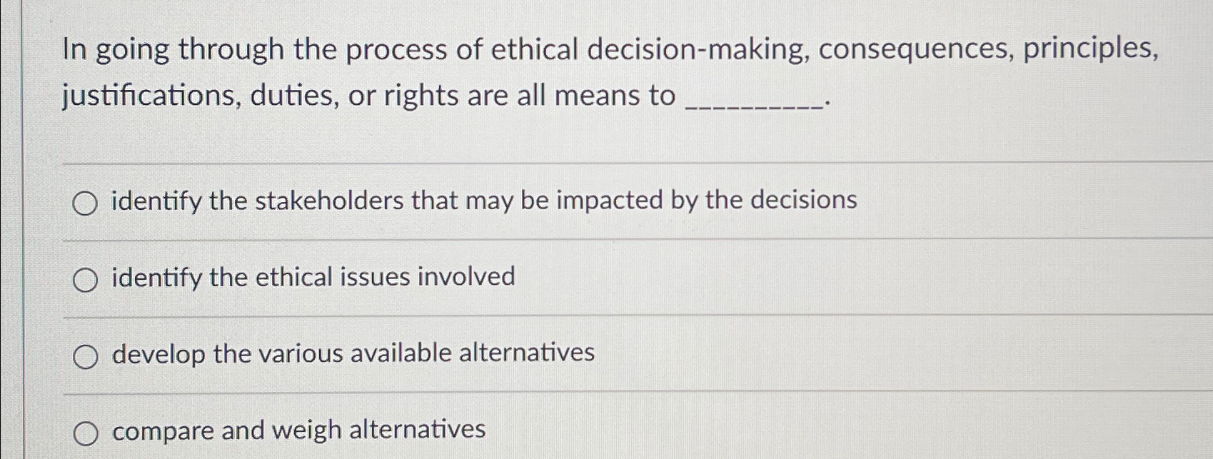  In going through the process of ethical decision-making, consequences, principles, justifications,