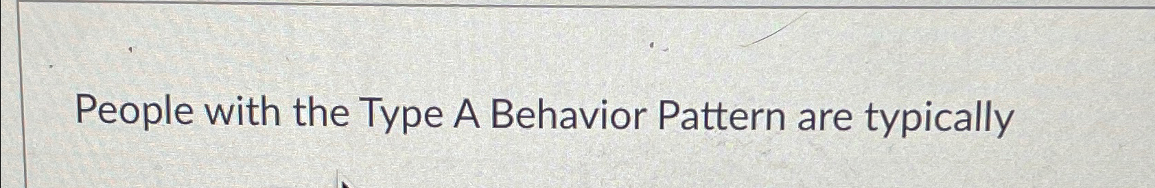  People with the Type A Behavior Pattern are typically 