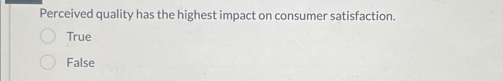  Perceived quality has the highest impact on consumer satisfaction. True False