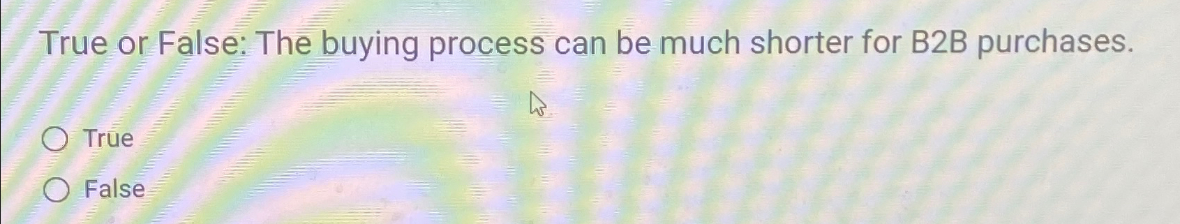  True or False: The buying process can be much shorter for