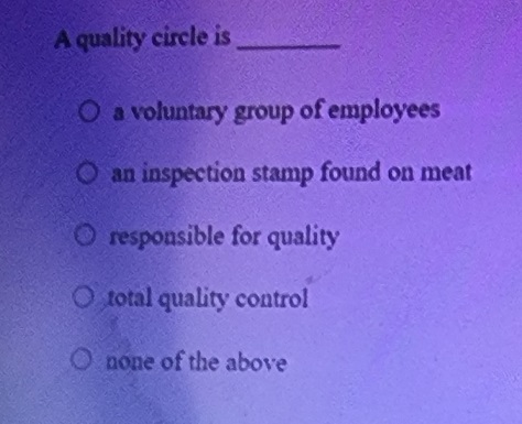  A quality circle is _____. a. a voluntary group of employees