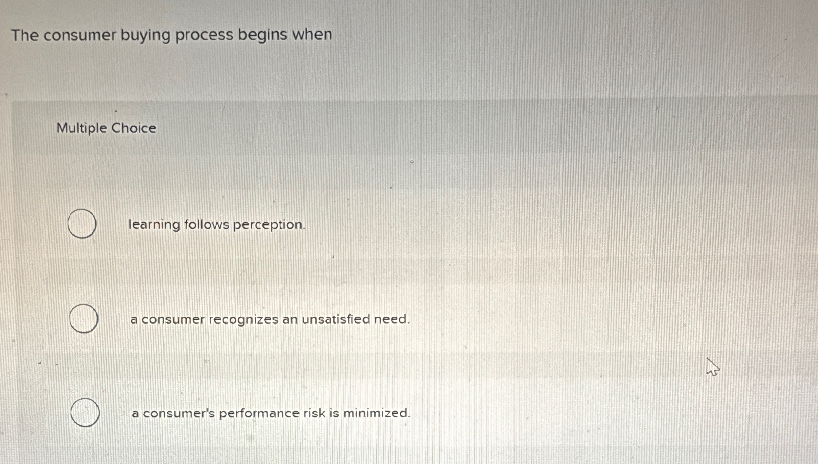  The consumer buying process begins when Multiple Choice learning follows perception.